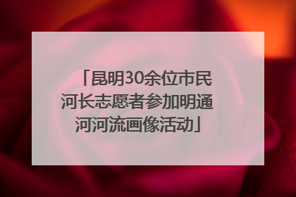 昆明30余位市民河长志愿者参加明通河河流画像活动