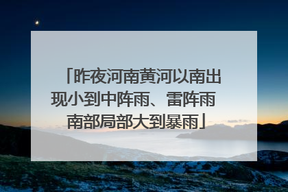 昨夜河南黄河以南出现小到中阵雨、雷阵雨 南部局部大到暴雨