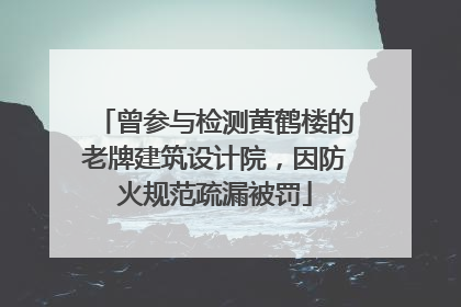 曾参与检测黄鹤楼的老牌建筑设计院，因防火规范疏漏被罚