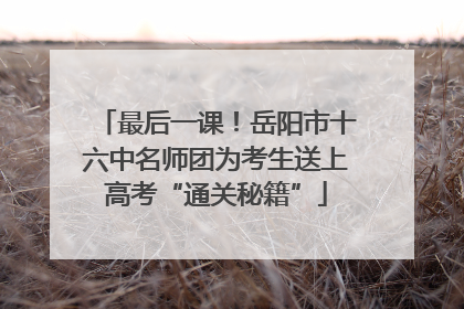 最后一课！岳阳市十六中名师团为考生送上高考“通关秘籍”