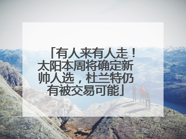 有人来有人走！太阳本周将确定新帅人选，杜兰特仍有被交易可能