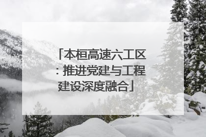 本桓高速六工区：推进党建与工程建设深度融合