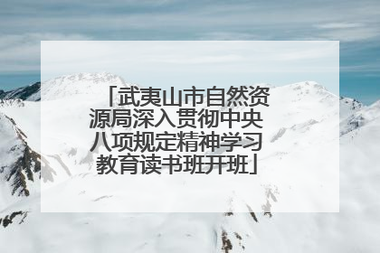 武夷山市自然资源局深入贯彻中央八项规定精神学习教育读书班开班