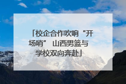 校企合作吹响“开场哨” 山西男篮与学校双向奔赴