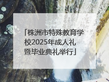 株洲市特殊教育学校2025年成人礼暨毕业典礼举行