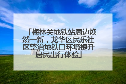 梅林关地铁站周边焕然一新，龙华区民乐社区整治地铁口环境提升居民出行体验