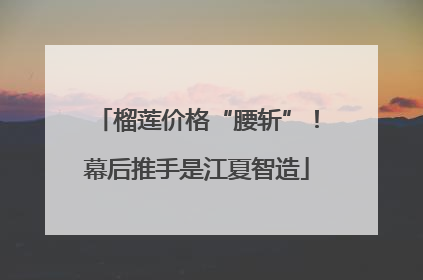 榴莲价格“腰斩”！幕后推手是江夏智造