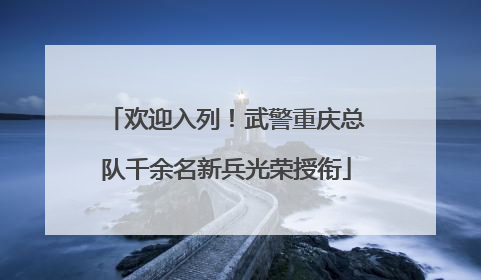 欢迎入列！武警重庆总队千余名新兵光荣授衔