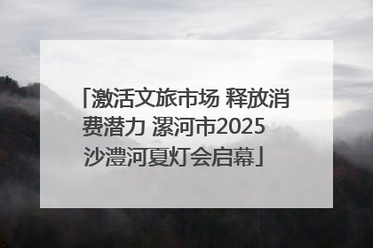 激活文旅市场 释放消费潜力 漯河市2025沙澧河夏灯会启幕