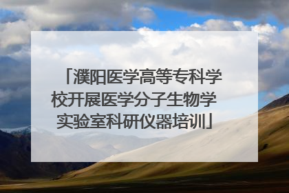 濮阳医学高等专科学校开展医学分子生物学实验室科研仪器培训