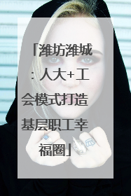 潍坊潍城：人大+工会模式打造基层职工幸福圈