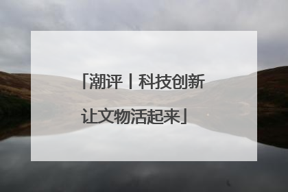 潮评丨科技创新让文物活起来