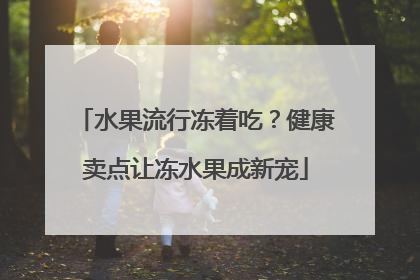 水果流行冻着吃？健康卖点让冻水果成新宠