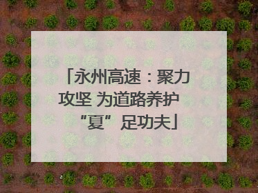 永州高速：聚力攻坚 为道路养护“夏”足功夫