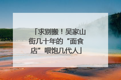 求别搬！吴家山街几十年的“面食店”喂饱几代人
