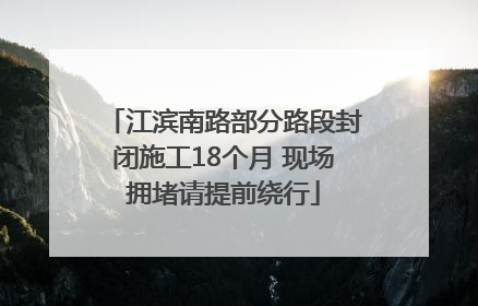 江滨南路部分路段封闭施工18个月 现场拥堵请提前绕行