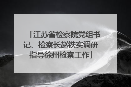 江苏省检察院党组书记、检察长赵铁实调研指导徐州检察工作