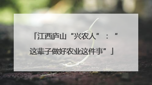 江西庐山“兴农人”：“这辈子做好农业这件事”