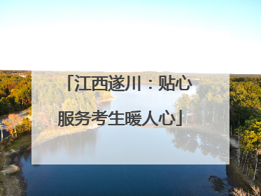 江西遂川：贴心服务考生暖人心