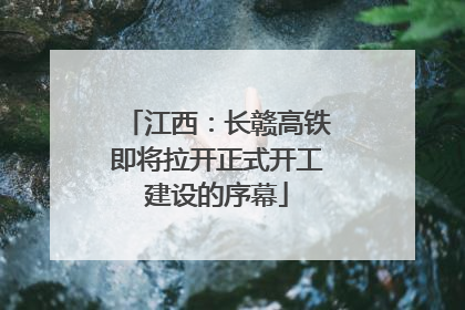 江西：长赣高铁即将拉开正式开工建设的序幕