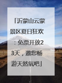 沂蒙山云蒙景区夏日狂欢：免票开放23天，邀您畅游天然氧吧