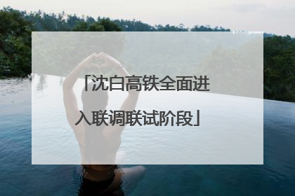 沈白高铁全面进入联调联试阶段