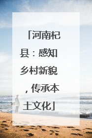河南杞县：感知乡村新貌，传承本土文化