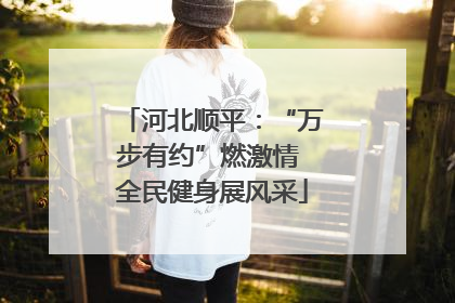河北顺平：“万步有约”燃激情 全民健身展风采