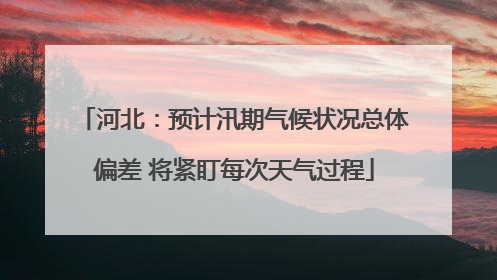 河北：预计汛期气候状况总体偏差 将紧盯每次天气过程
