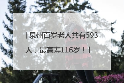 泉州百岁老人共有593人，最高寿116岁！