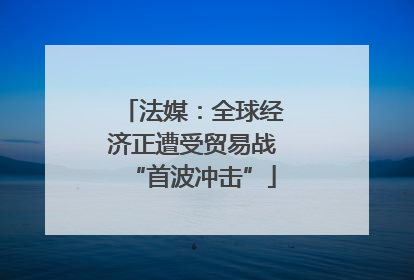 法媒：全球经济正遭受贸易战“首波冲击”