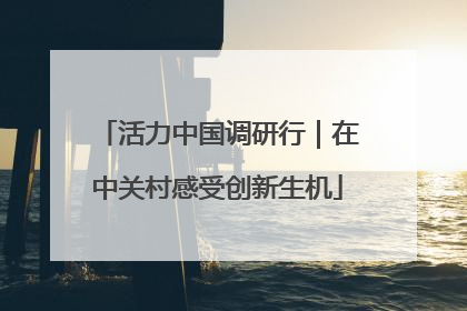 活力中国调研行｜在中关村感受创新生机