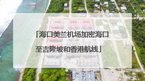 海口美兰机场加密海口至吉隆坡和香港航线