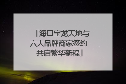 海口宝龙天地与六大品牌商家签约 共启繁华新程