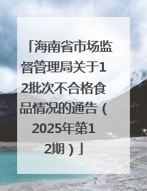 海南省市场监督管理局关于12批次不合格食品情况的通告（2025年第12期）