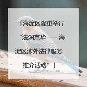 海淀区隆重举行“法润京华——海淀区涉外法律服务推介活动”