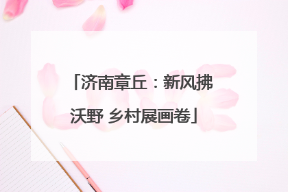 济南章丘：新风拂沃野 乡村展画卷