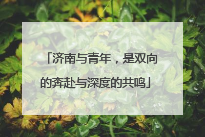 济南与青年，是双向的奔赴与深度的共鸣