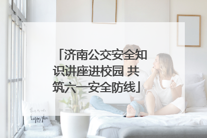 济南公交安全知识讲座进校园 共筑六一安全防线