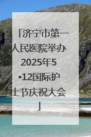 济宁市第一人民医院举办2025年5•12国际护士节庆祝大会