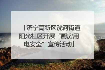 济宁高新区洸河街道阳光社区开展“厨房用电安全”宣传活动