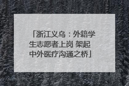 浙江义乌：外籍学生志愿者上岗 架起中外医疗沟通之桥