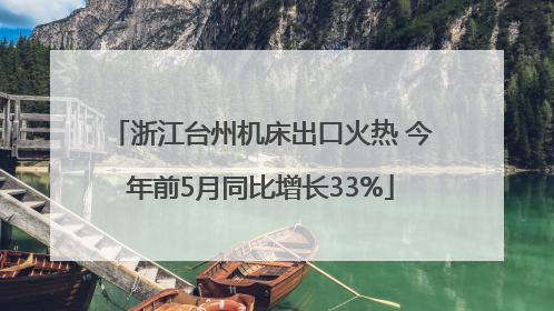 浙江台州机床出口火热 今年前5月同比增长33%