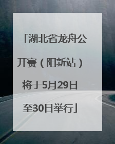 湖北省龙舟公开赛（阳新站）将于5月29日至30日举行