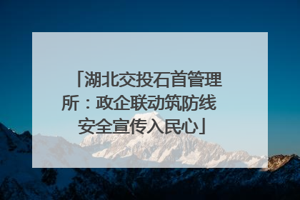 湖北交投石首管理所：政企联动筑防线 安全宣传入民心