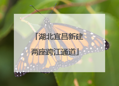 湖北宜昌新建两座跨江通道