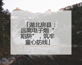 湖北房县：远离电子烟“陷阱”，筑牢童心防线