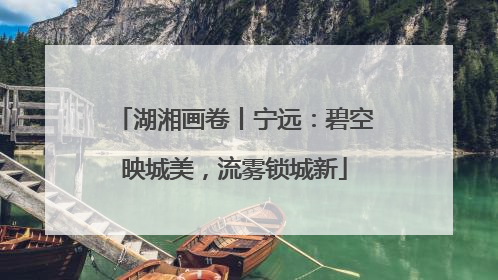 湖湘画卷丨宁远：碧空映城美，流雾锁城新