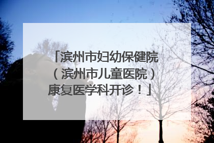 滨州市妇幼保健院（滨州市儿童医院）康复医学科开诊！