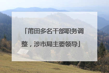 莆田多名干部职务调整，涉市局主要领导